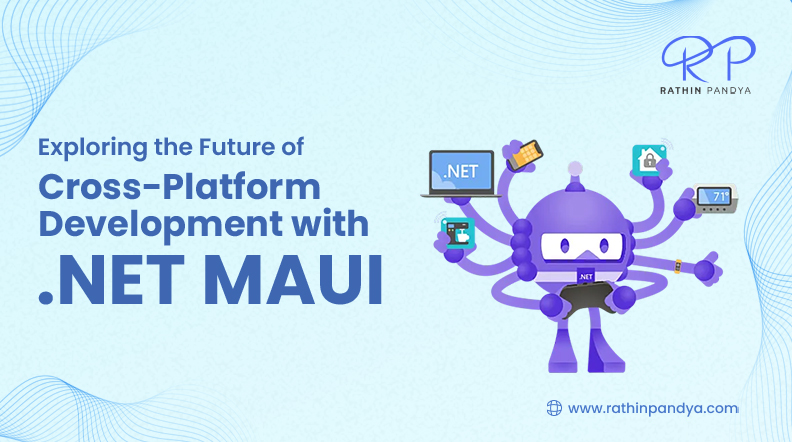 Exploring the Future of Cross-Platform Development with .NET MAUI | Rathin Pandya
